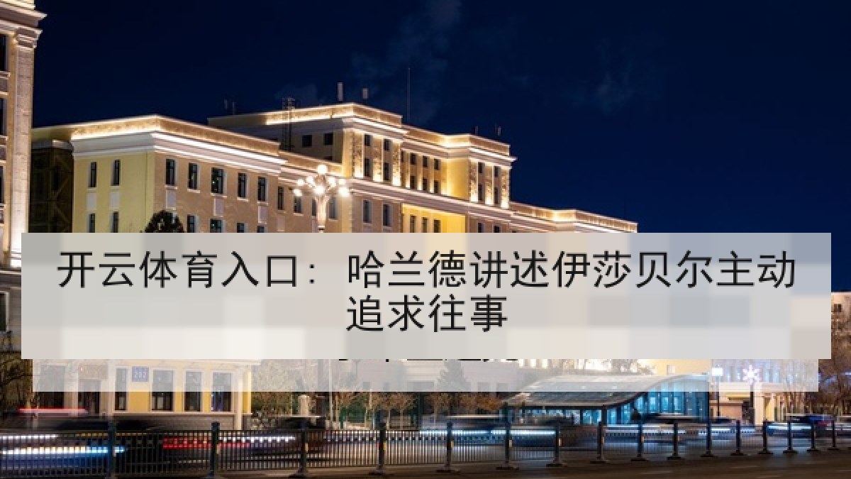 开云体育入口: 哈兰德讲述伊莎贝尔主动追求往事