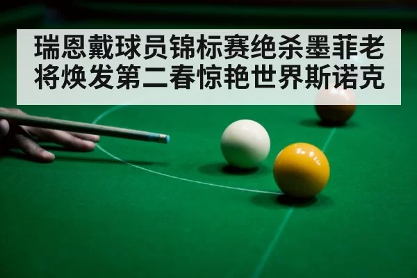 瑞恩戴球员锦标赛绝杀墨菲老将焕发第二春惊艳世界斯诺克