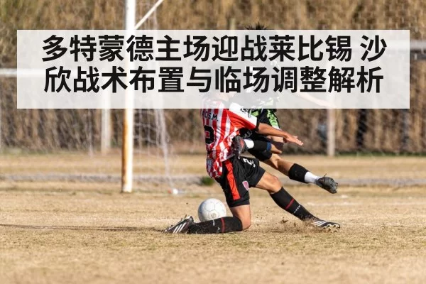 多特蒙德主场迎战莱比锡 沙欣战术布置与临场调整解析
